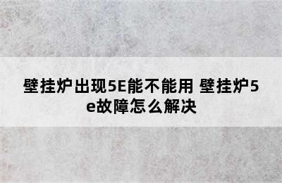 壁挂炉出现5E能不能用 壁挂炉5e故障怎么解决